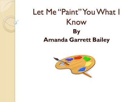 Let Me “Paint” You What I Know By Amanda Garrett Bailey.