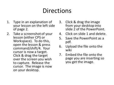 Directions 1.Type in an explanation of your lesson on the left side of page 2. 2.Take a screenshot of your lesson (either CPS or Workspace). To do this,