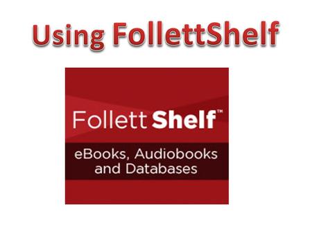 Follett Shelf is used to access and read the library’s eBooks.