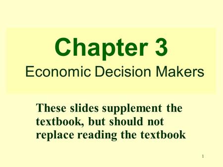 1 Chapter 3 Economic Decision Makers These slides supplement the textbook, but should not replace reading the textbook.