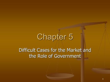1 Chapter 5 Difficult Cases for the Market and the Role of Government.