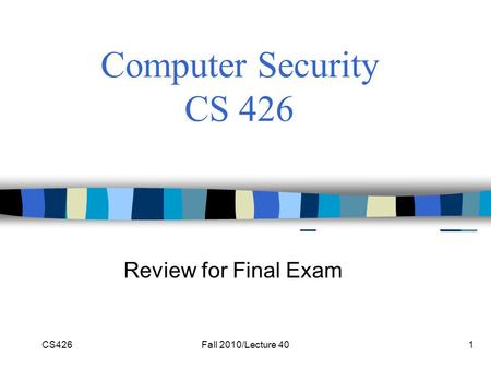 CS426Fall 2010/Lecture 401 Computer Security CS 426 Review for Final Exam.