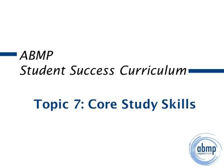 ABMP Student Success Curriculum Topic 7: Core Study Skills.