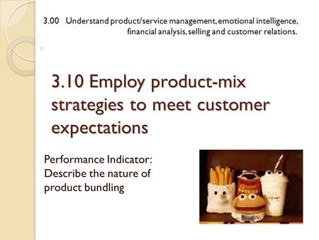 3.10 Employ product-mix strategies to meet customer expectations Performance Indicator: Describe the nature of product bundling 3.00 Understand product/service.