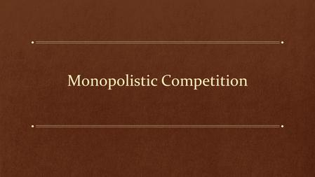 Monopolistic Competition. Learning Objectives: What is Monopolistic Competition? How is it different from Perfect Competition or Monopoly? How does a.