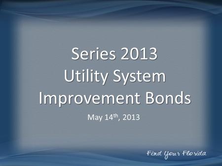 Series 2013 Utility System Improvement Bonds May 14 th, 2013.
