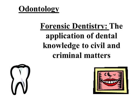 Odontology Forensic Dentistry: The application of dental knowledge to civil and criminal matters.