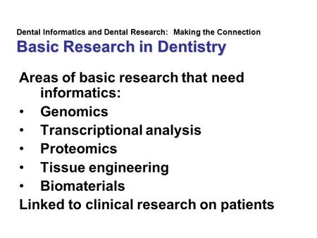 Dental Informatics and Dental Research: Making the Connection Basic Research in Dentistry Areas of basic research that need informatics: Genomics Transcriptional.