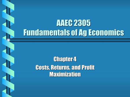 AAEC 2305 Fundamentals of Ag Economics Chapter 4 Costs, Returns, and Profit Maximization.