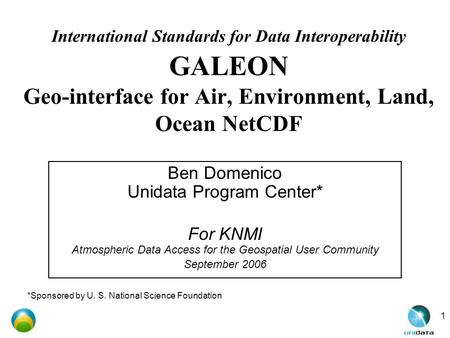 1 International Standards for Data Interoperability GALEON Geo-interface for Air, Environment, Land, Ocean NetCDF Ben Domenico Unidata Program Center*