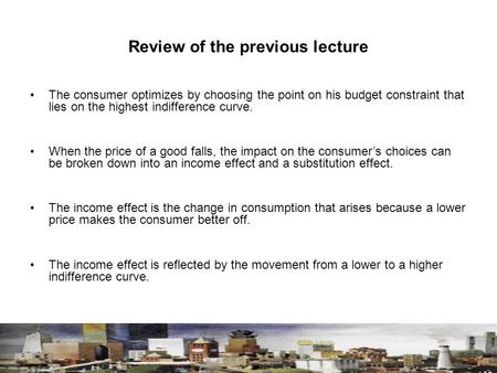 Review of the previous lecture The consumer optimizes by choosing the point on his budget constraint that lies on the highest indifference curve. When.