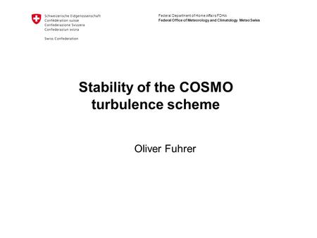 Federal Department of Home Affairs FDHA Federal Office of Meteorology and Climatology MeteoSwiss Stability of the COSMO turbulence scheme Oliver Fuhrer.