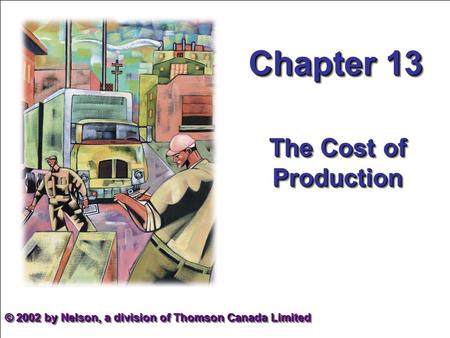 Chapter 13 The Cost of Production © 2002 by Nelson, a division of Thomson Canada Limited.