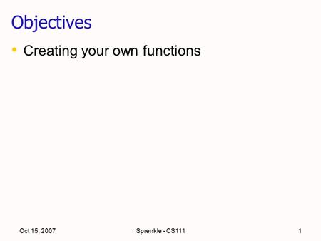 Oct 15, 2007Sprenkle - CS1111 Objectives Creating your own functions.