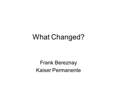 What Changed? Frank Bereznay Kaiser Permanente. What Changed? Two Questions –Can we use statistical techniques to help us differentiate between variation.