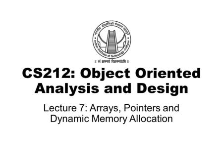 CS212: Object Oriented Analysis and Design Lecture 7: Arrays, Pointers and Dynamic Memory Allocation.
