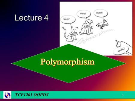 TCP1201 OOPDS Lecture 4 1. Learning Objectives  To understand upcasting & downcasting  To understand static polymorphism and dynamic polymorphism 