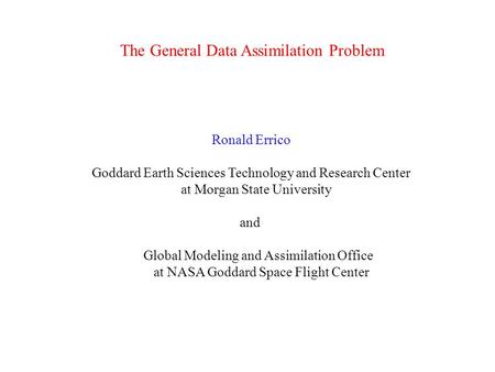 The General Data Assimilation Problem Ronald Errico Goddard Earth Sciences Technology and Research Center at Morgan State University and Global Modeling.
