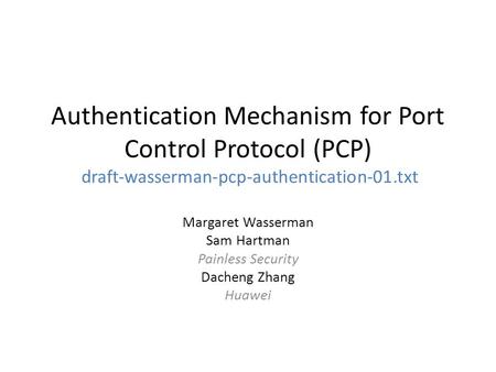 Authentication Mechanism for Port Control Protocol (PCP) draft-wasserman-pcp-authentication-01.txt Margaret Wasserman Sam Hartman Painless Security Dacheng.