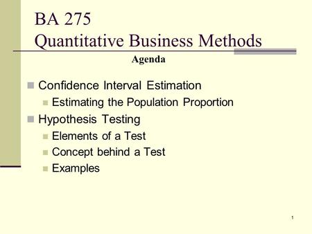 1 BA 275 Quantitative Business Methods Confidence Interval Estimation Estimating the Population Proportion Hypothesis Testing Elements of a Test Concept.
