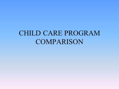 CHILD CARE PROGRAM COMPARISON. PROS & CONS OF DAY CARE PROS CONS.