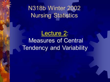 N318b Winter 2002 Nursing Statistics Lecture 2: Measures of Central Tendency and Variability.