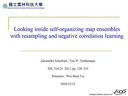 Intelligent Database Systems Lab 國立雲林科技大學 National Yunlin University of Science and Technology Looking inside self-organizing map ensembles with resampling.