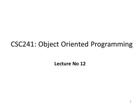 1 CSC241: Object Oriented Programming Lecture No 12.