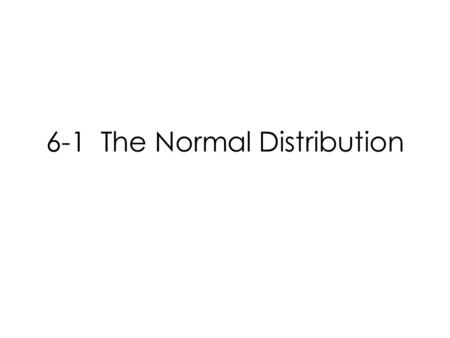 6-1 The Normal Distribution. Do you know the Normal Distribution? Of course you do. Many of you have talked abut a Normal Curve. The other magic phrase.