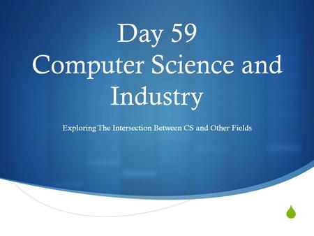 Day 59 Computer Science and Industry Exploring The Intersection Between CS and Other Fields.