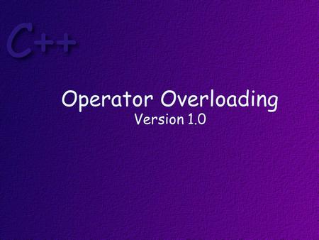 Operator Overloading Version 1.0. Objectives At the end of this lesson, students should be able to: Write programs that correctly overload operators Describe.