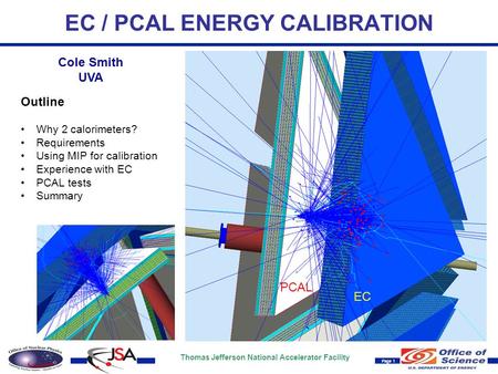Thomas Jefferson National Accelerator Facility Page 1 EC / PCAL ENERGY CALIBRATION Cole Smith UVA PCAL EC Outline Why 2 calorimeters? Requirements Using.