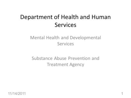 Department of Health and Human Services Mental Health and Developmental Services Substance Abuse Prevention and Treatment Agency 11/14/20111.