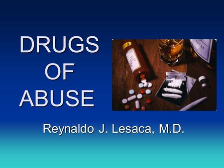 DRUGS OF ABUSE Reynaldo J. Lesaca, M.D. Reynaldo J. Lesaca, M.D.