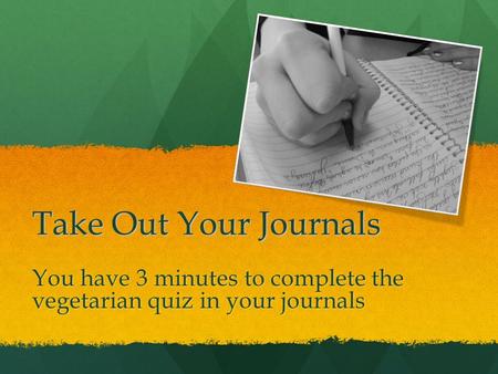 Take Out Your Journals You have 3 minutes to complete the vegetarian quiz in your journals.