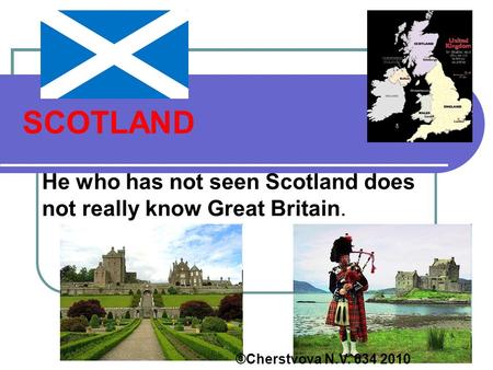 SCOTLAND He who has not seen Scotland does not really know Great Britain. ©Cherstvova N.V. 634 2010.