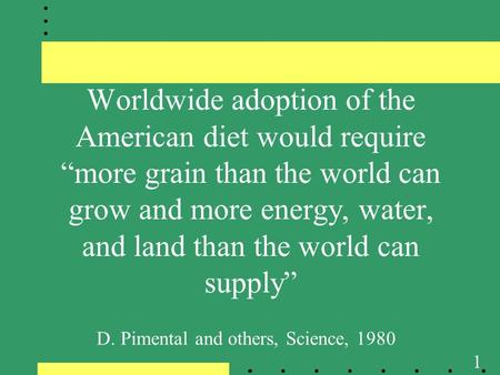 1 Worldwide adoption of the American diet would require “more grain than the world can grow and more energy, water, and land than the world can supply”