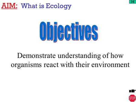 AIM: What is Ecology Demonstrate understanding of how organisms react with their environment.