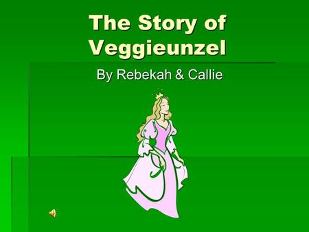 The Story of Veggieunzel By Rebekah & Callie Once upon a time, there was a princess named Rapunzel. She had beautiful long brown hair. Then one day,