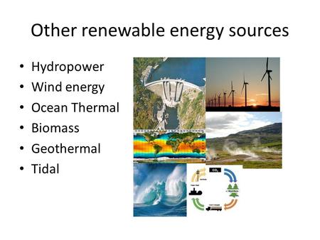 Other renewable energy sources Hydropower Wind energy Ocean Thermal Biomass Geothermal Tidal.