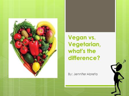 Vegan vs. Vegetarian, what's the difference? By: Jennifer Abrefa.