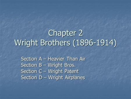 Chapter 2 Wright Brothers (1896-1914) Section A – Heavier Than Air Section B – Wright Bros. Section C – Wright Patent Section D – Wright Airplanes.
