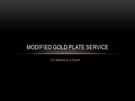 For Gateway to a Dream MODIFIED GOLD PLATE SERVICE.