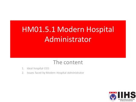 HM01.5.1 Modern Hospital Administrator The content 1.Ideal hospital CEO 2.Issues faced by Modern Hospital Administrator.