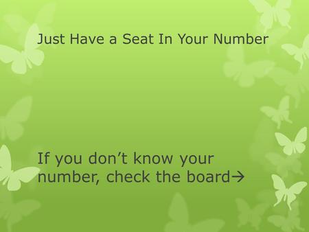 Just Have a Seat In Your Number If you don’t know your number, check the board 