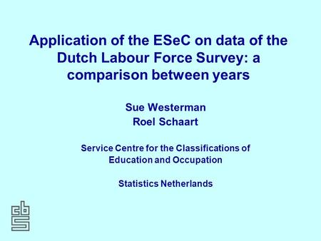Application of the ESeC on data of the Dutch Labour Force Survey: a comparison between years Sue Westerman Roel Schaart Service Centre for the Classifications.