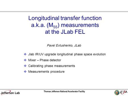 Longitudinal transfer function a.k.a. (M 55 ) measurements at the JLab FEL Pavel Evtushenko, JLab  Jlab IR/UV upgrade longitudinal phase space evolution.