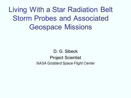 Living With a Star Radiation Belt Storm Probes and Associated Geospace Missions D. G. Sibeck Project Scientist NASA Goddard Space Flight Center.