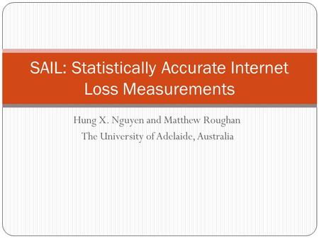 Hung X. Nguyen and Matthew Roughan The University of Adelaide, Australia SAIL: Statistically Accurate Internet Loss Measurements.
