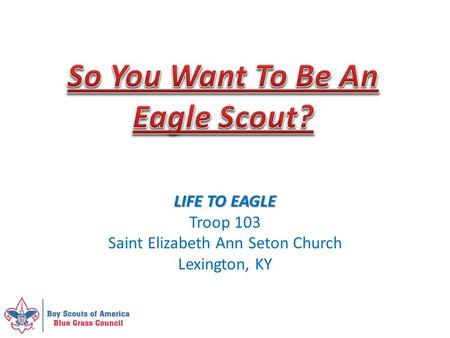 LIFE TO EAGLE Troop 103 Saint Elizabeth Ann Seton Church Lexington, KY